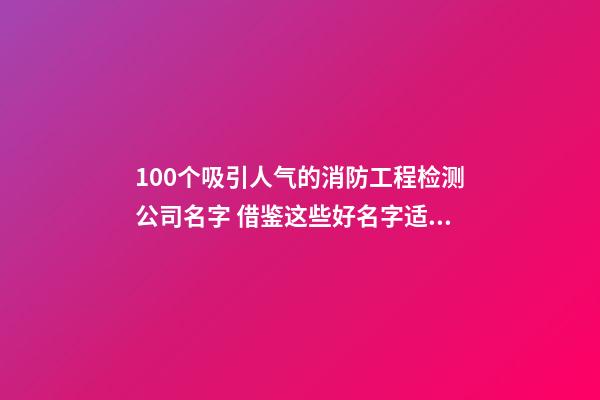 100个吸引人气的消防工程检测公司名字 借鉴这些好名字适当-第1张-公司起名-玄机派